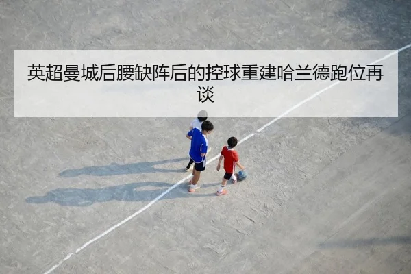 英超曼城后腰缺阵后的控球重建哈兰德跑位再谈